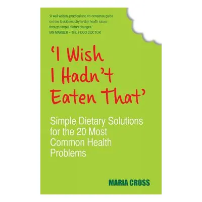 "I Wish I Hadn't Eaten That: Simple Dietary Solutions for the 20 Most Common Health Problems" - 