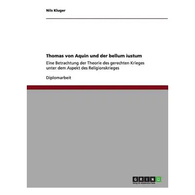 "Thomas von Aquin und der bellum iustum: Eine Betrachtung der Theorie des gerechten Krieges unte