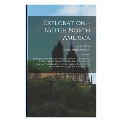 "Exploration--british North America: Further Papers Relative To The Exploration By The Expeditio