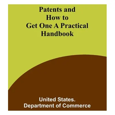 "Patents and How to Get One A Practical Handbook" - "" ("Commerce United States")