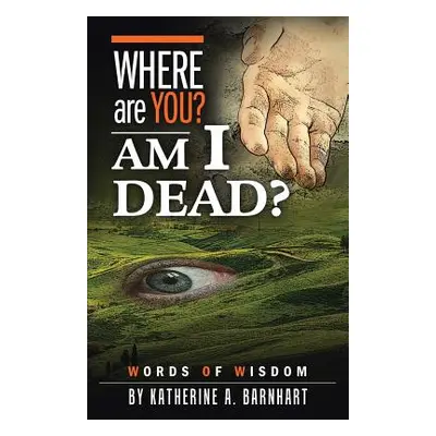 "Where Are You? Am I Dead?: Words of Wisdom" - "" ("Barnhart Katherine a.")