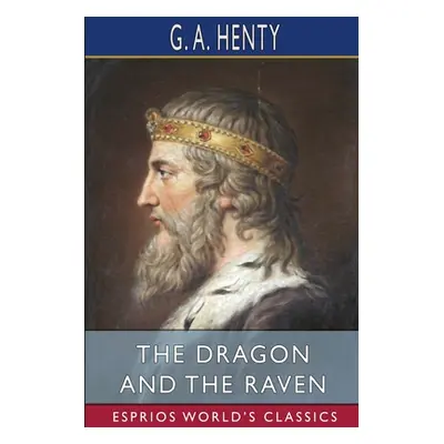 "The Dragon and the Raven (Esprios Classics): or, The Days of King Alfred" - "" ("Henty G. a.")