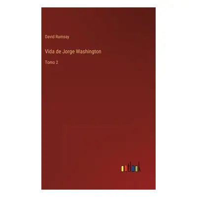 "Vida de Jorge Washington: Tomo 2" - "" ("Ramsay David")