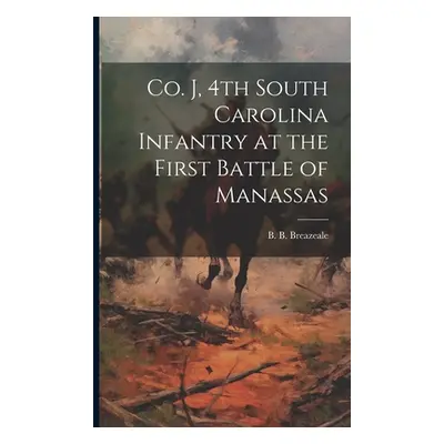 "Co. J, 4th South Carolina Infantry at the First Battle of Manassas" - "" ("B Breazeale B.")