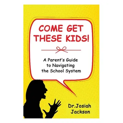 "Come Get These Kids!: A Parent's Guide to Navigating the School System" - "" ("Jackson Josiah")