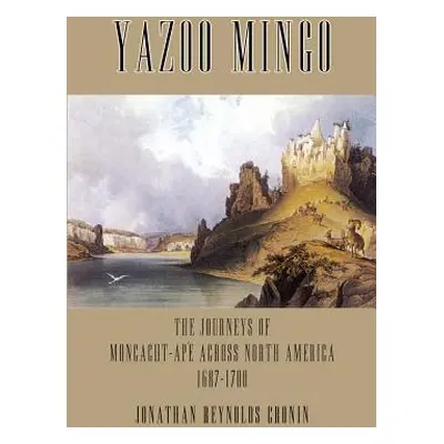 "Yazoo Mingo: The Journeys of Moncacht-Ape Across North America 1687-1700" - "" ("Cronin Jonatha