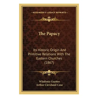 "The Papacy: Its Historic Origin And Primitive Relations With The Eastern Churches (1867)" - "" 