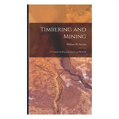 "Timbering and Mining: A Treatise On Practical American Methods" - "" ("Storms William H.")