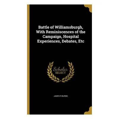 "Battle of Williamsburgh, With Reminiscences of the Campaign, Hospital Experiences, Debates, Etc