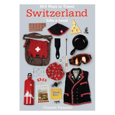 "99.9 Ways to Travel Switzerland Like a Local" - "" ("Panozzo Chantal")