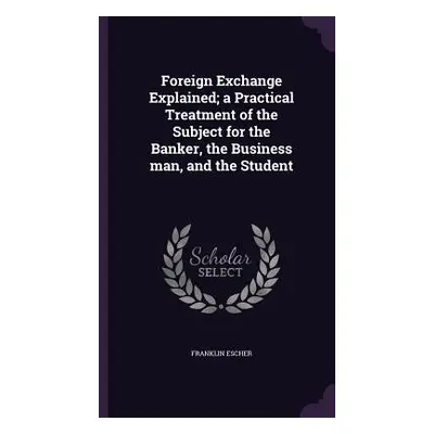 "Foreign Exchange Explained; a Practical Treatment of the Subject for the Banker, the Business m