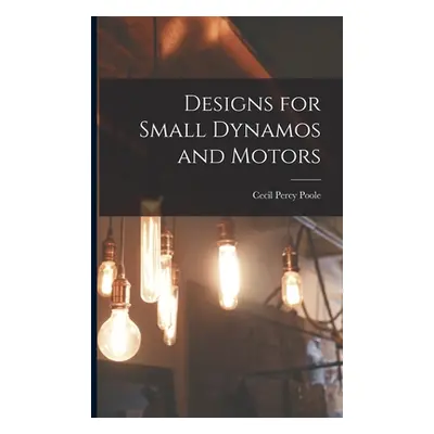 "Designs for Small Dynamos and Motors" - "" ("Poole Cecil Percy")