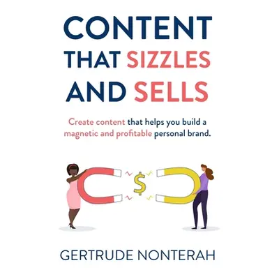 "Content That Sizzles and Sells: Create Content That Helps You Build a Magnetic and Profitable P