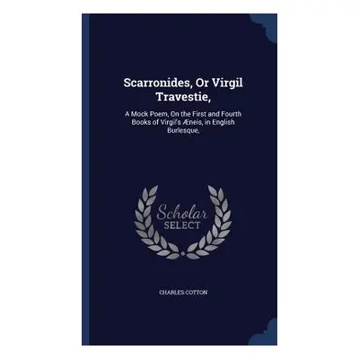 Scarronides, Or Virgil Travestie,: A Mock Poem, On the First and Fourth Books of Virgil's neis, 