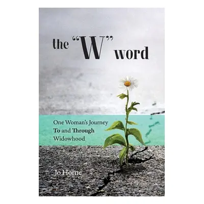 "The W Word: One Woman's Journey TO and THROUGH Widowhood" - "" ("Horne Jo")