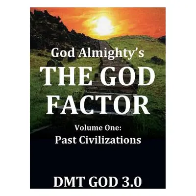 "God Almighty's: THE GOD FACTOR: Volume One: PAST CIVILIZATIONS" - "" ("Dmt God 3. 0.")