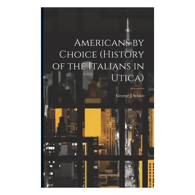 "Americans by Choice (history of the Italians in Utica)" - "" ("Schiro George J.")