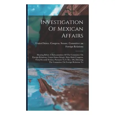 "Investigation Of Mexican Affairs: Hearing Before A Subcommittee Of The Committee On Foreign Rel