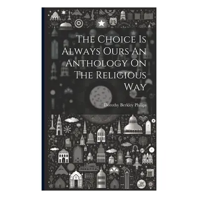 "The Choice Is Always Ours An Anthology On The Religious Way" - "" ("Philips Dorothy Berkley")