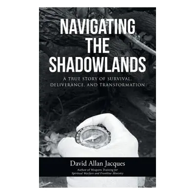 "Navigating the Shadowlands: A True Story of Survival, Deliverance, and Transformation" - "" ("J