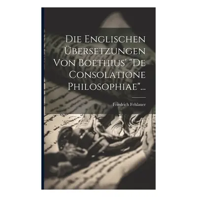 "Die Englischen bersetzungen Von Boethius' de Consolatione Philosophiae"..."" - "" ("Fehlauer Fr