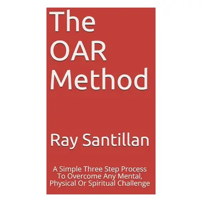 "The OAR Method: A Simple Three Step Process To Overcome Any Mental, Physical Or Spiritual Chall