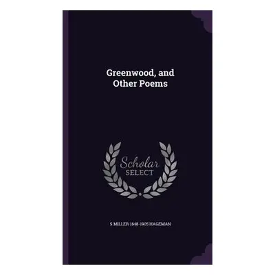 "Greenwood, and Other Poems" - "" ("Hageman S. Miller 1848-1905")