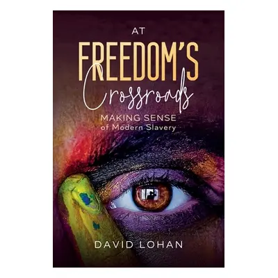 "At Freedom's Crossroads Making Sense of Modern Slavery" - "" ("Lohan David")