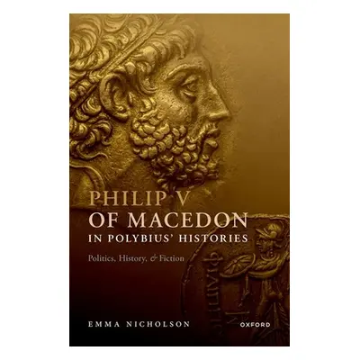 "Philip V of Macedon in Polybius' Histories: Politics, History, and Fiction" - "" ("Nicholson Em