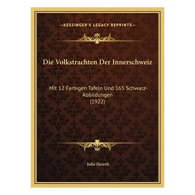 "Die Volkstrachten Der Innerschweiz: Mit 12 Farbigen Tafeln Und 165 Schwarz-Abbildungen (1922)" 