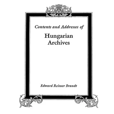 "Contents and Addresses of Hungarian Archives" - "" ("Brandt Edward Reimer")