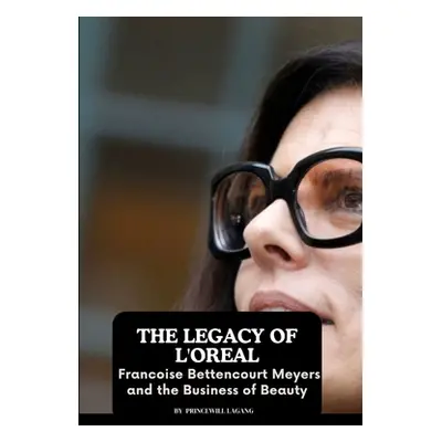 "The Legacy of L'Oreal: Francoise Bettencourt Meyers and the Business of Beauty" - "" ("Lagang P