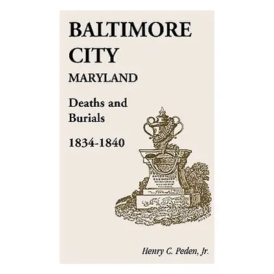 "Baltimore City [Maryland] Deaths and Burials, 1834-1840" - "" ("Peden Henry C. Jr.")