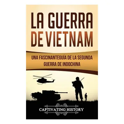 "La Guerra de Vietnam: Una fascinante gua de la Segunda Guerra de Indochina" - "" ("History Capt