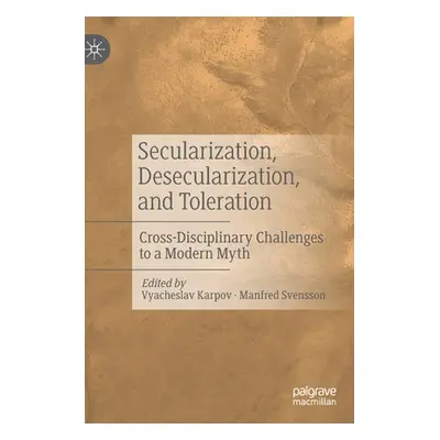 "Secularization, Desecularization, and Toleration: Cross-Disciplinary Challenges to a Modern Myt