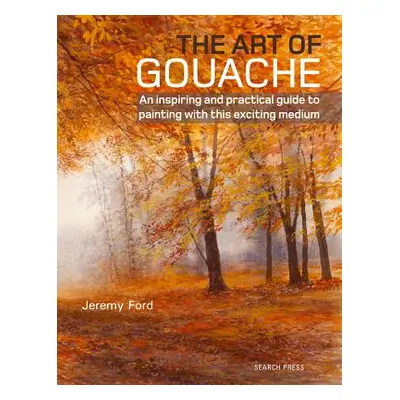 "The Art of Gouache: An Inspiring and Practical Guide to Painting with This Exciting Medium" - "