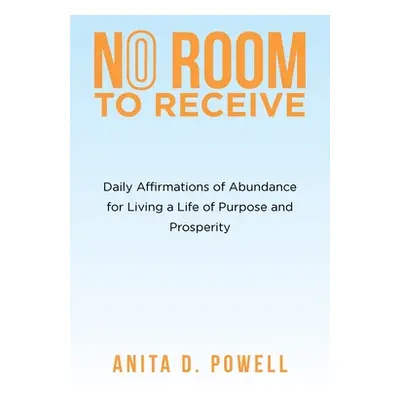 "No Room to Receive: Daily Affirmations of Abundance for Living a Life of Purpose and Prosperity