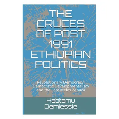 "The Cruces of Post 1991 Ethiopian Politics: Revolutionary Democracy, Democratic Developmentalis