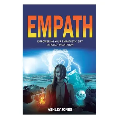 "Empath: Empowering Your Empathetic Gift Through Meditation (Empath Healing Survival Practical G