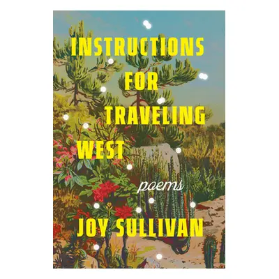 "Instructions for Traveling West: Poems" - "" ("Sullivan Joy")