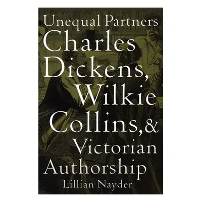 "Unequal Partners: Charles Dickens, Wilkie Collins, and Victorian Authorship" - "" ("Nayder Lill