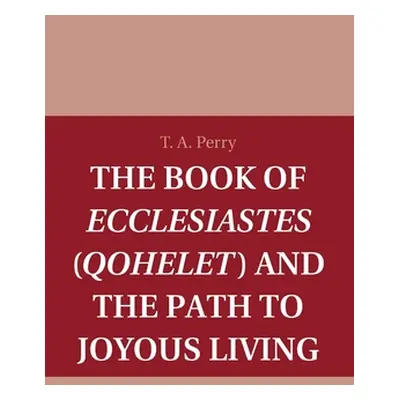 "The Book of Ecclesiastes (Qohelet) and the Path to Joyous Living" - "" ("Perry T. A.")