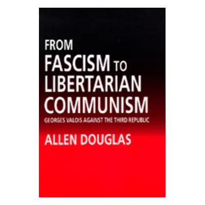 "From Fascism to Libertarian Communism: George Valois Against the Third Republic" - "" ("Douglas