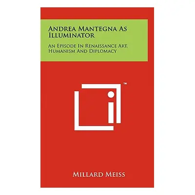 "Andrea Mantegna As Illuminator: An Episode In Renaissance Art, Humanism And Diplomacy" - "" ("M