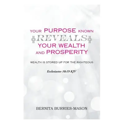 "Your Purpose Known Reveals Your Wealth and Prosperity" - "" ("Burries-Mason Bernita")