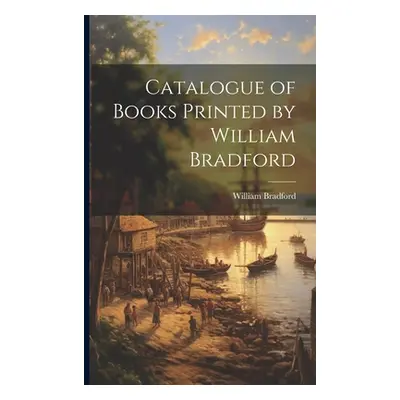 "Catalogue of Books Printed by William Bradford" - "" ("Bradford William")