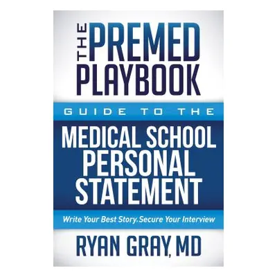 "The Premed Playbook Guide to the Medical School Application Process:: Everything You Need to Su