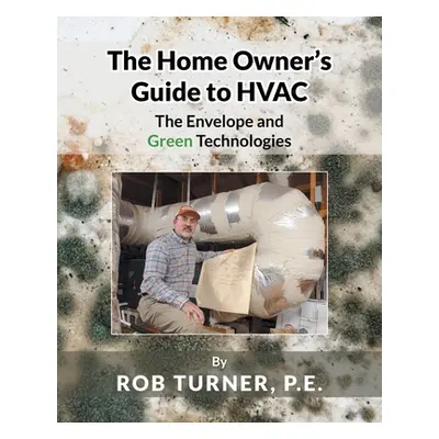 "The Home Owner's Guide to HVAC: The Envelope and Green Technologies" - "" ("P. E. Rob Turner")