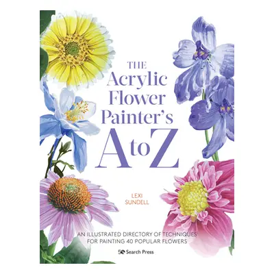 "The Acrylic Flower Painters A to Z: An Illustrated Directory of Techniques for Painting 40 Popu