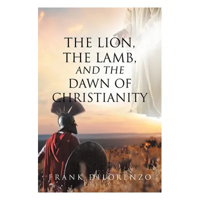 "The Lion, the Lamb, and the Dawn of Christianity" - "" ("Dilorenzo Frank")